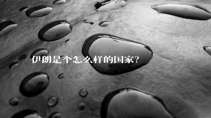 伊朗是个怎么样的国家？