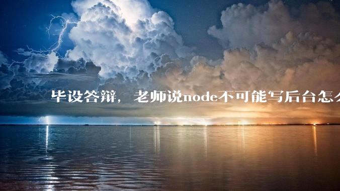 毕设答辩，老师说node不可能写后台怎么办?