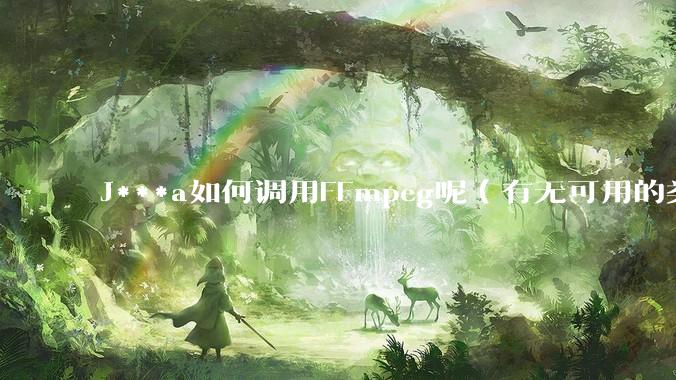 J***a如何调用FFmpeg呢（有无可用的类库）？