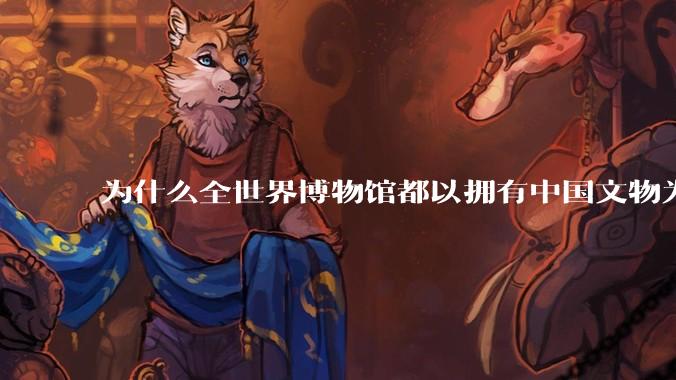 为什么全世界博物馆都以拥有中国文物为荣耀？