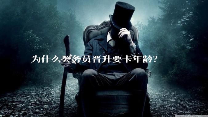 为什么公务员晋升要卡年龄？