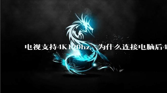 电视支持4K120hz，为什么连接电脑后4K下最高只能选择60hz？