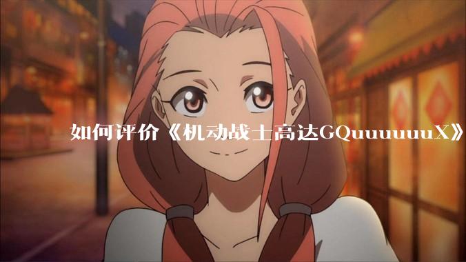 如何评价《机动战士高达GQuuuuuuX》第十二集？