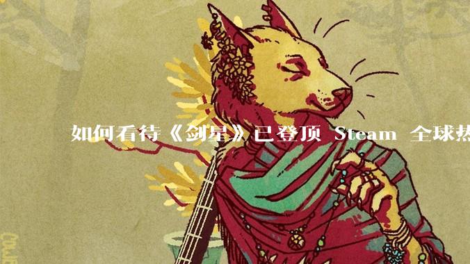 如何看待《剑星》已登顶 Steam 全球热销榜？