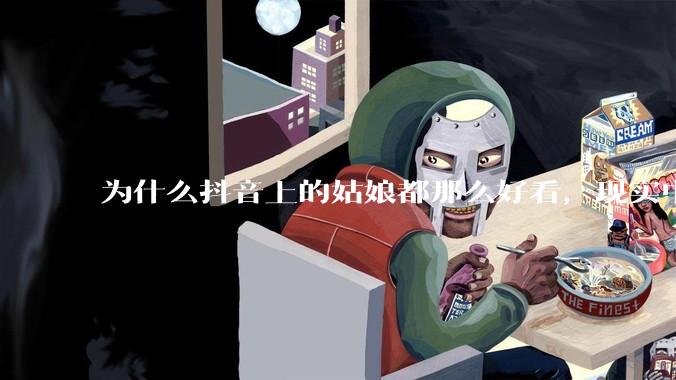 为什么抖音上的姑娘都那么好看，现实中我怎么一个也见不着？