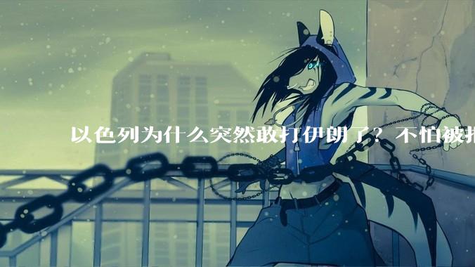 以色列为什么突然敢打伊朗了？不怕被报复？