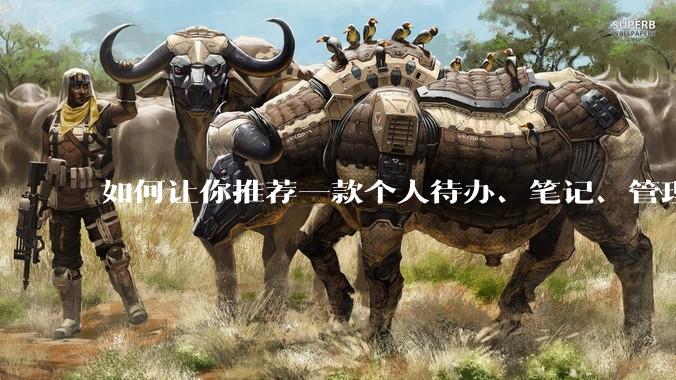 如何让你推荐一款个人待办、笔记、管理软件，你会推荐哪一个呢？