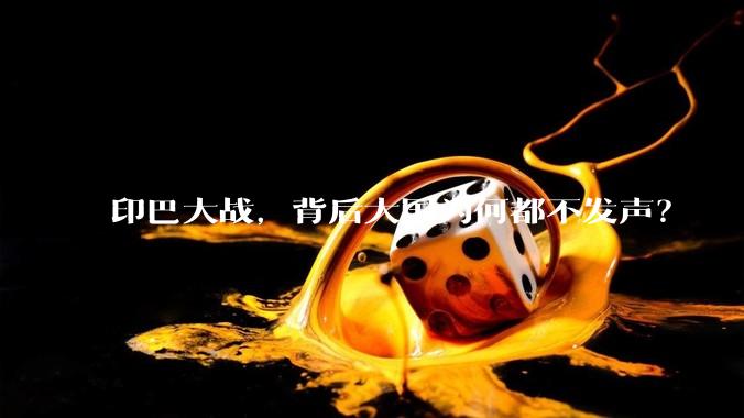 印巴大战，背后大国为何都不发声？