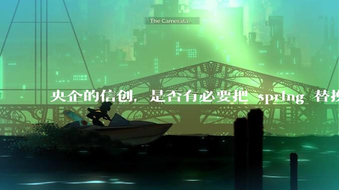 央企的信创，是否有必要把 spring 替换成国产的 solon ？