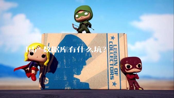 国产数据库有什么坑？
