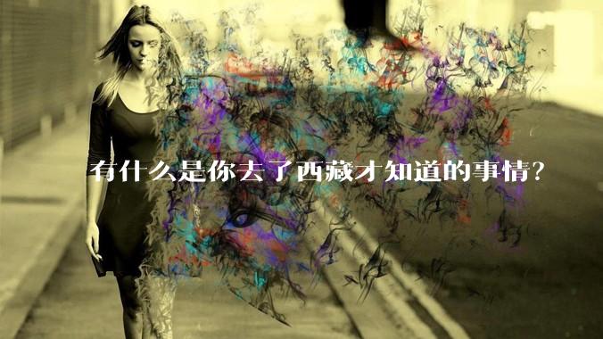 有什么是你去了西藏才知道的事情？