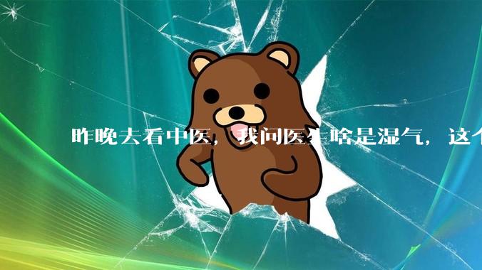 昨晚去看中医，我问医生啥是湿气，这个医生就很生气得样子看着我，为什么中医会这样，问都问不得？
