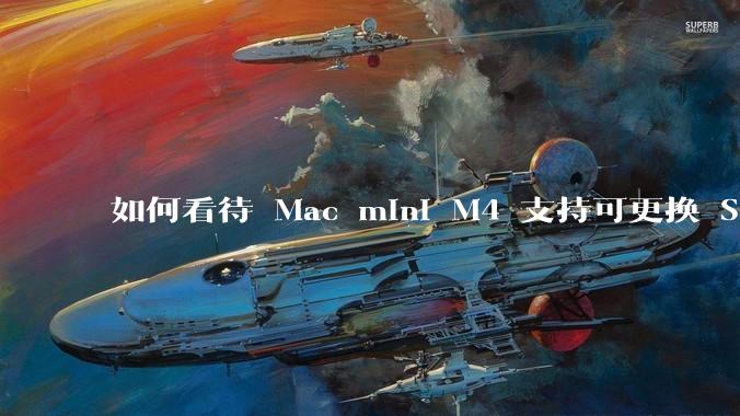 如何看待 Mac mini M4 支持可更换 SSD？