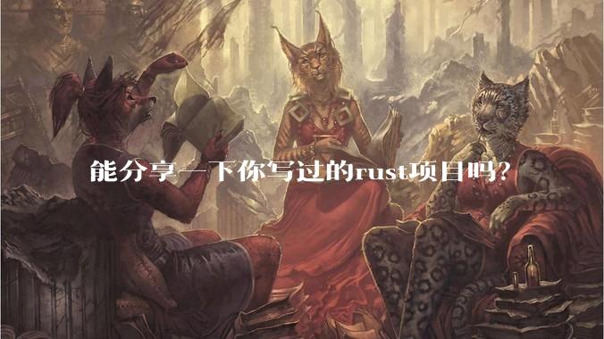 能分享一下你写过的rust项目吗？